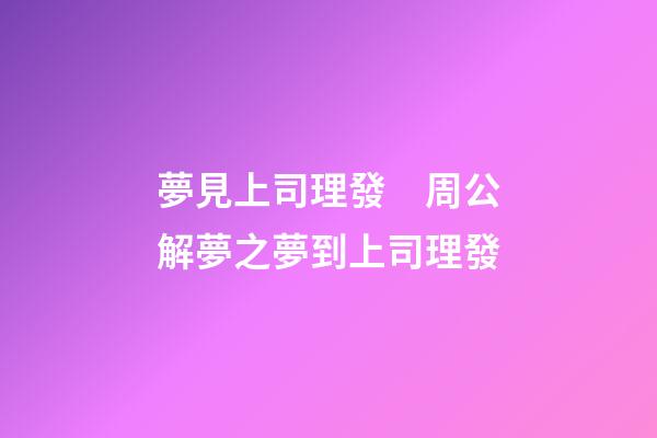 夢見上司理發　周公解夢之夢到上司理發